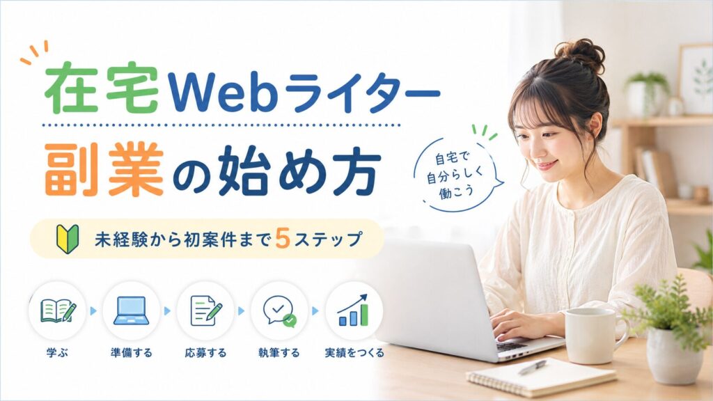 在宅Webライター副業の始め方を示すアイキャッチ画像。未経験から初案件まで5ステップで進める内容。